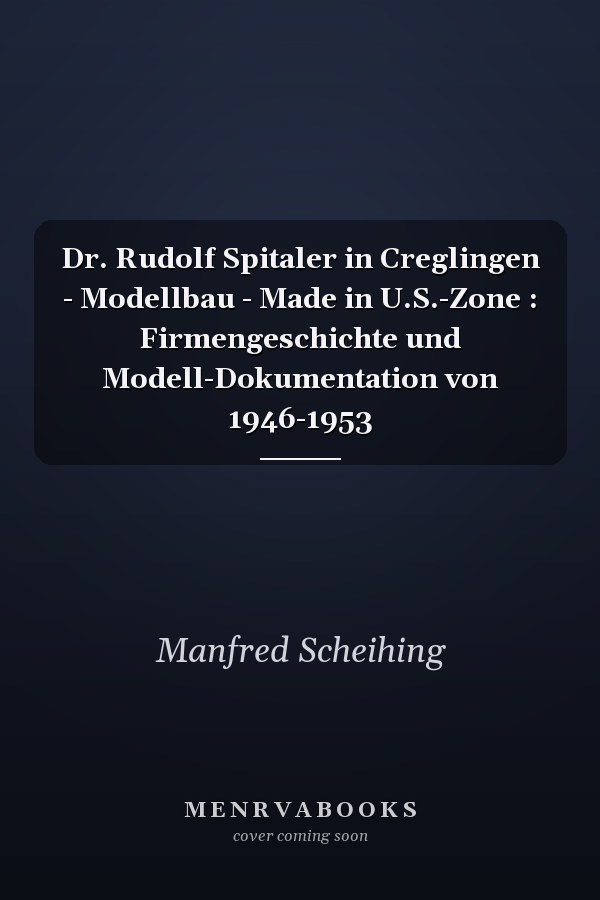 Dr. Rudolf Spitaler in Creglingen - Modellbau - Made in U.S.-Zone : Firmengeschichte und Modell-Dokumentation von 1946-1953