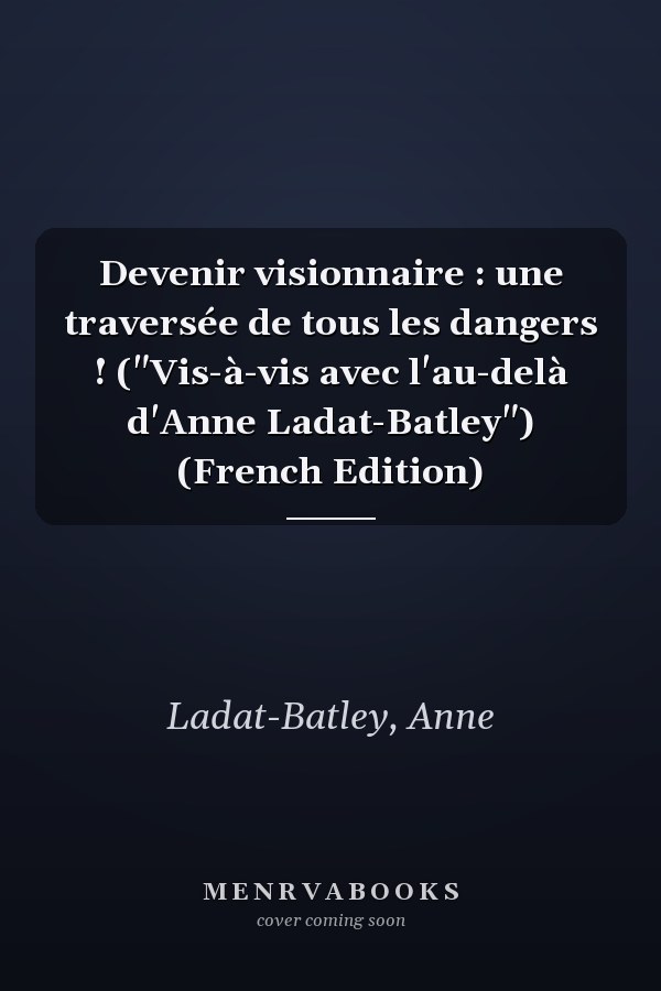 Devenir visionnaire : une traversée de tous les dangers ! ("Vis-à-vis avec l'au-delà d'Anne Ladat-Batley") (French Edition)