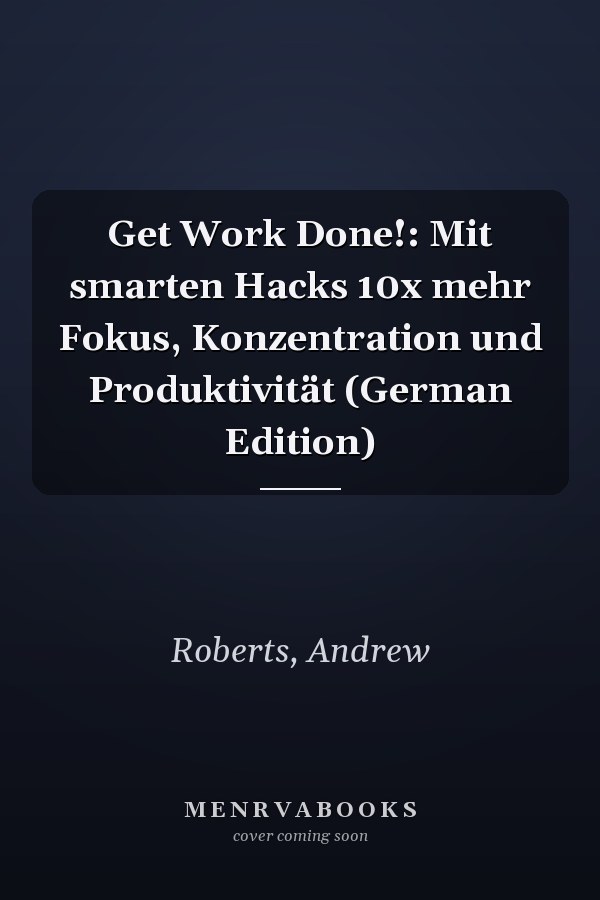 Get Work Done!: Mit smarten Hacks 10x mehr Fokus, Konzentration und Produktivität (German Edition)
