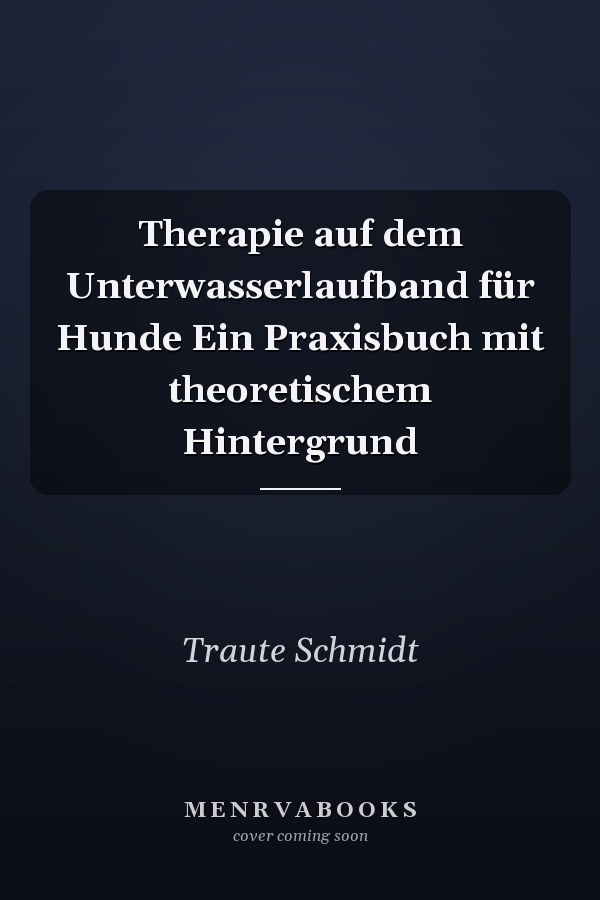 Therapie auf dem Unterwasserlaufband für Hunde Ein Praxisbuch mit theoretischem Hintergrund