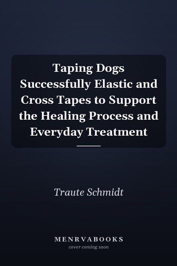 Taping Dogs Successfully Elastic and Cross Tapes to Support the Healing Process and Everyday Treatment