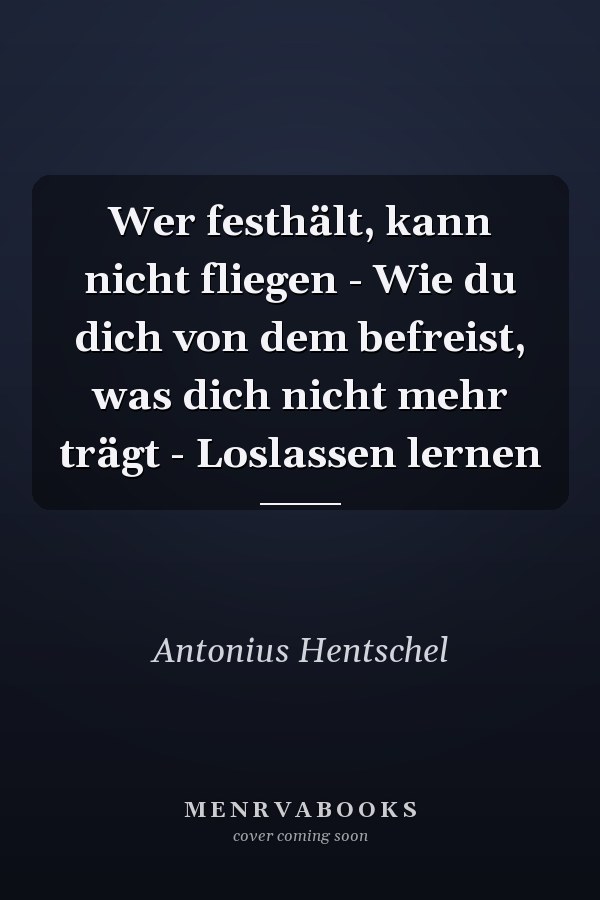 Wer festhält, kann nicht fliegen - Wie du dich von dem befreist, was dich nicht mehr trägt - Loslassen lernen