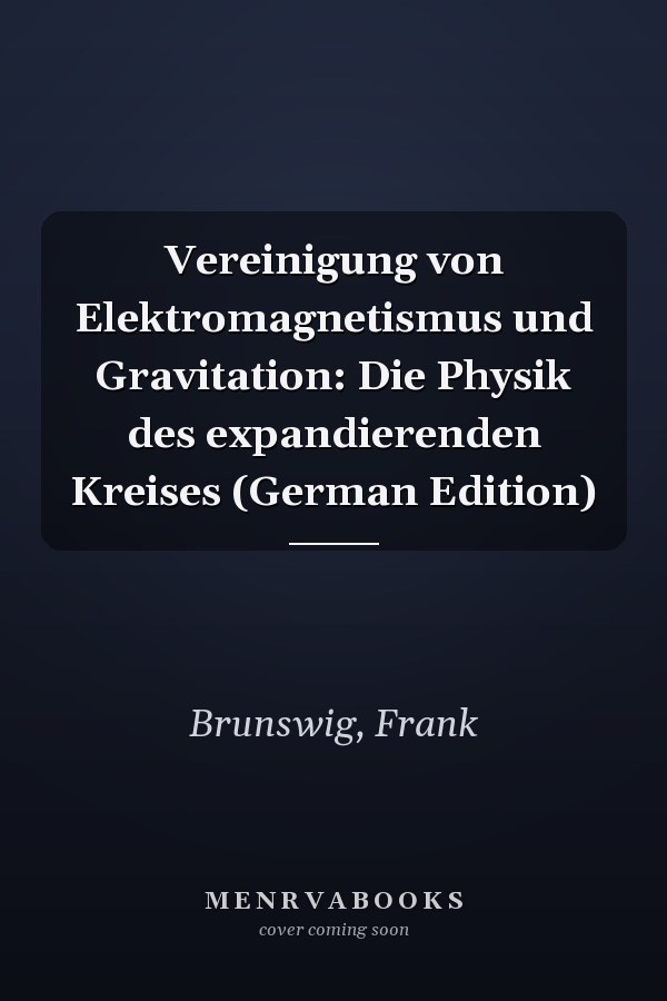 Vereinigung von Elektromagnetismus und Gravitation: Die Physik des expandierenden Kreises (German Edition)