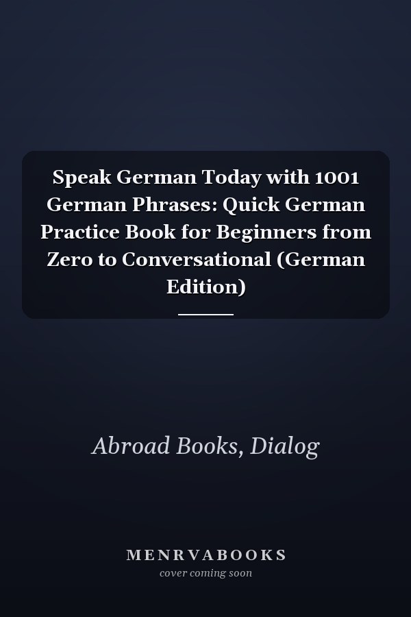Speak German Today with 1001 German Phrases: Quick German Practice Book for Beginners from Zero to Conversational (German Edition)