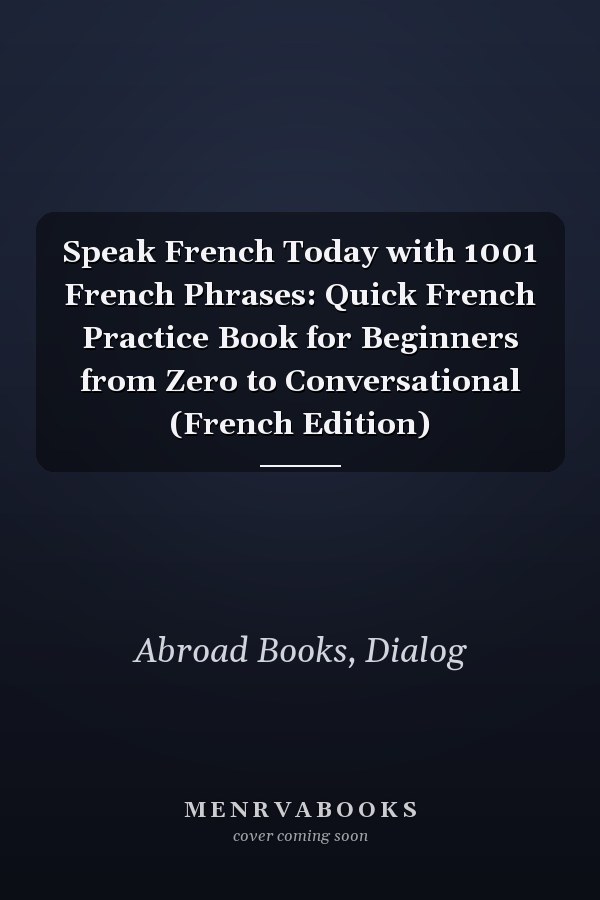 Speak French Today with 1001 French Phrases: Quick French Practice Book for Beginners from Zero to Conversational (French Edition)