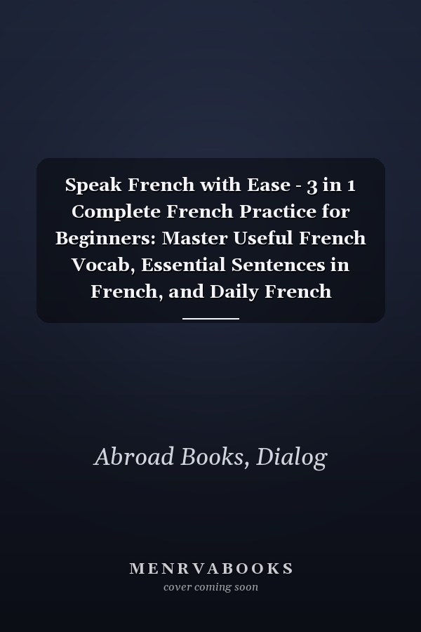 Speak French with Ease - 3 in 1 Complete French Practice for Beginners: Master Useful French Vocab, Essential Sentences in French, and Daily French Conversation Sentences (French Edition)