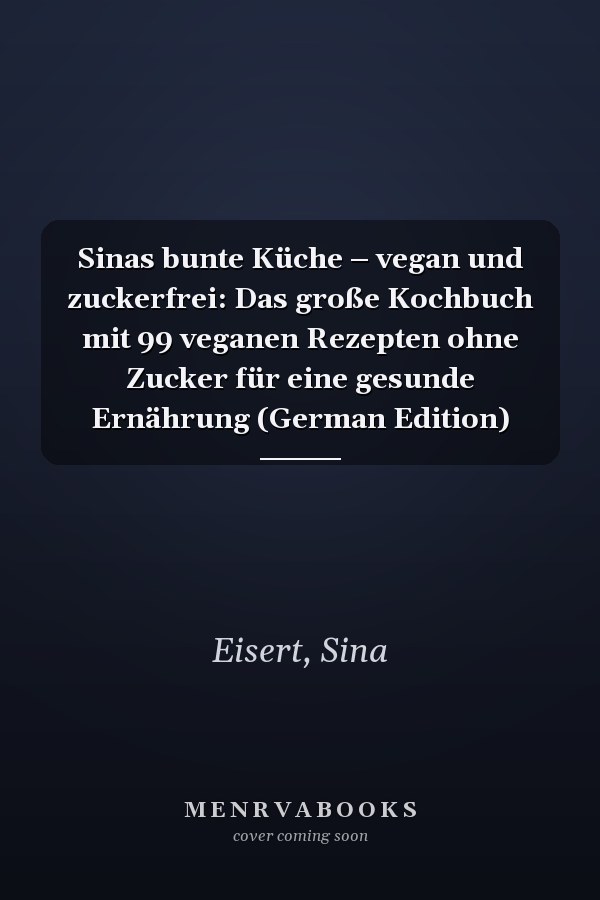Sinas bunte Küche – vegan und zuckerfrei: Das große Kochbuch mit 99 veganen Rezepten ohne Zucker für eine gesunde Ernährung (German Edition)