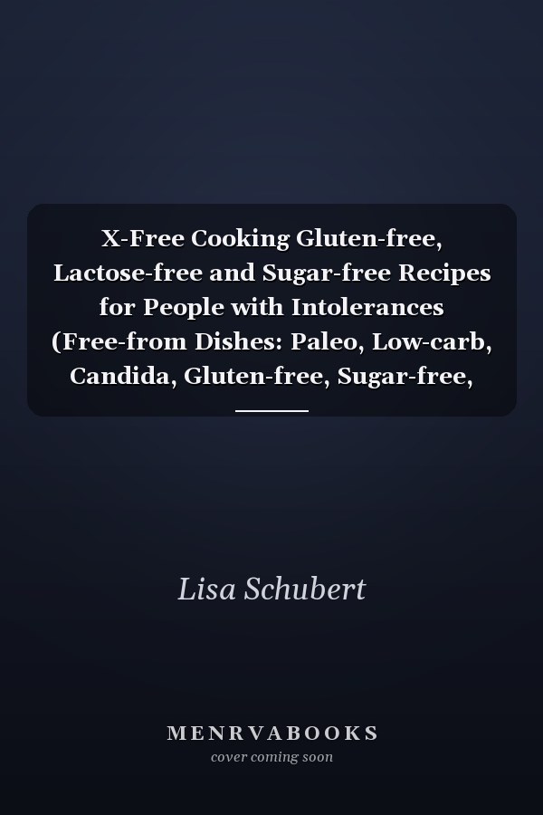 X-Free Cooking Gluten-free, Lactose-free and Sugar-free Recipes for People with Intolerances (Free-from Dishes: Paleo, Low-carb, Candida, Gluten-free, Sugar-free, Lactose-free - All in One Cookbook)