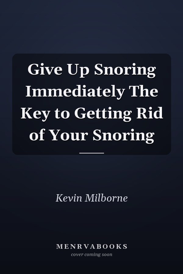 Give Up Snoring Immediately The Key to Getting Rid of Your Snoring