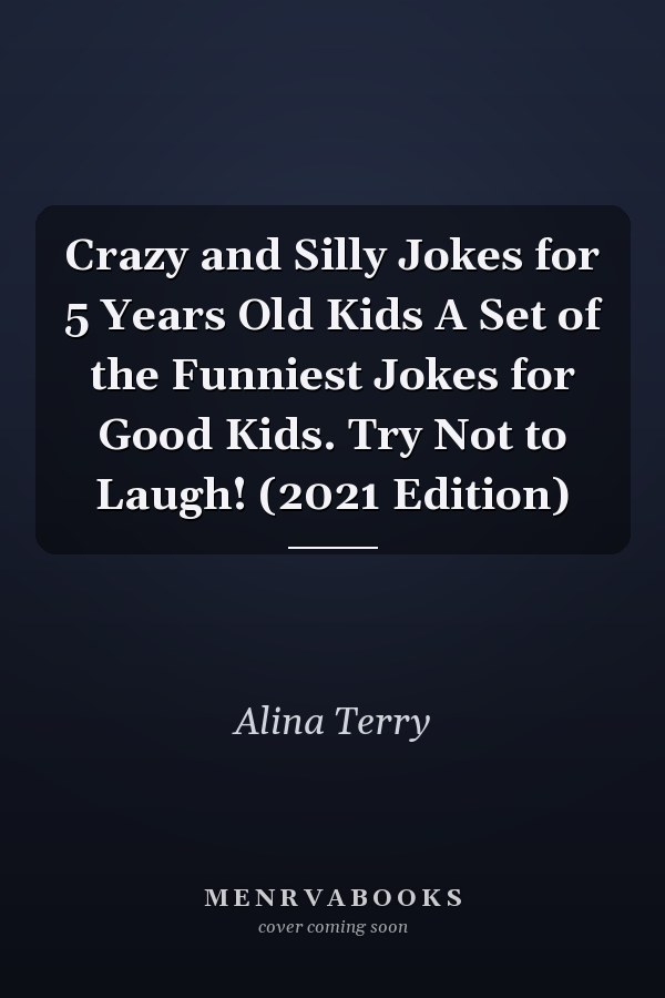 Crazy and Silly Jokes for 5 Years Old Kids A Set of the Funniest Jokes for Good Kids. Try Not to Laugh! (2021 Edition)