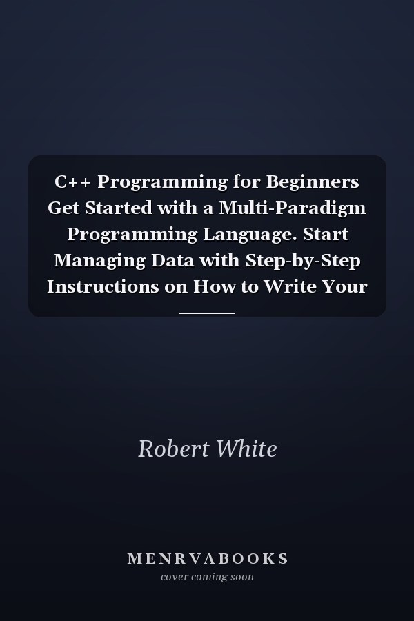 C++ Programming for Beginners Get Started with a Multi-Paradigm Programming Language. Start Managing Data with Step-by-Step Instructions on How to Write Your First Program (2022 Guide for Newbies)