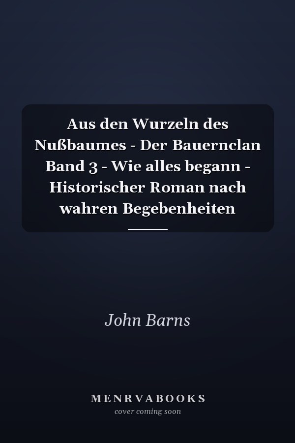 Aus den Wurzeln des Nußbaumes - Der Bauernclan Band 3 - Wie alles begann - Historischer Roman nach wahren Begebenheiten