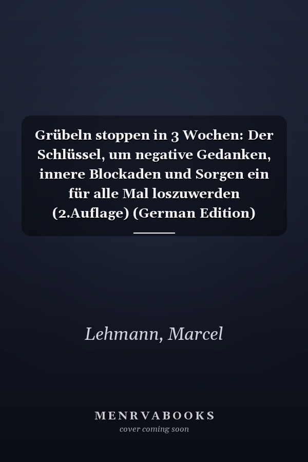 Grübeln stoppen in 3 Wochen: Der Schlüssel, um negative Gedanken, innere Blockaden und Sorgen ein für alle Mal loszuwerden (2.Auflage) (German Edition)