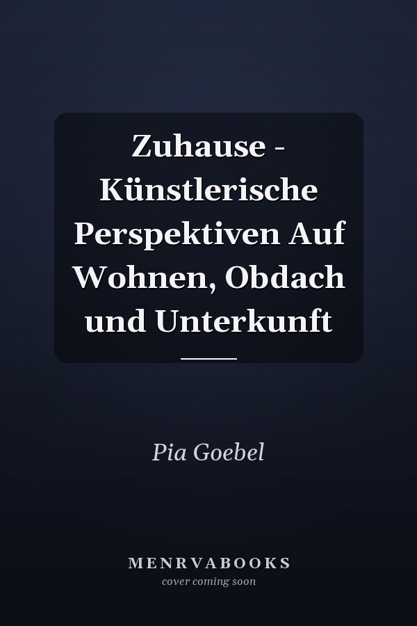 Zuhause - Künstlerische Perspektiven Auf Wohnen, Obdach und Unterkunft