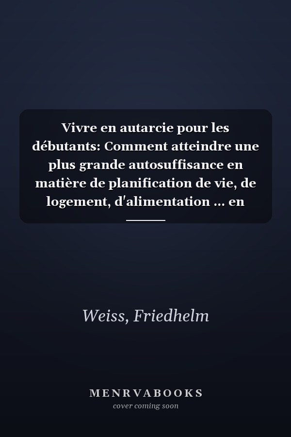 Vivre en autarcie pour les débutants: Comment atteindre une plus grande autosuffisance en matière de planification de vie, de logement, d'alimentation ... en énergie (French Edition)