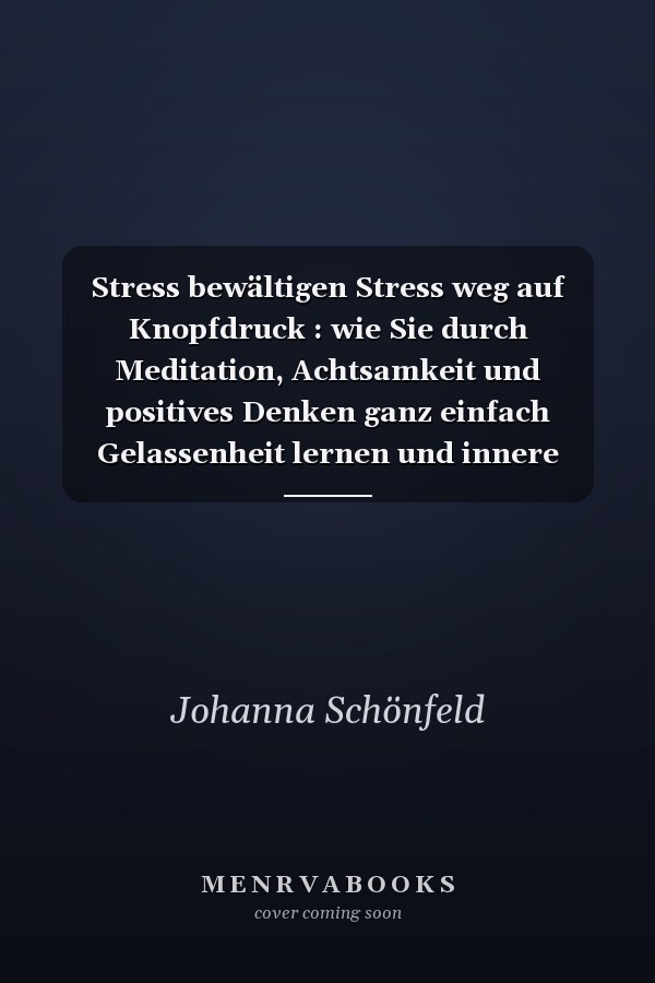 Stress bewältigen Stress weg auf Knopfdruck : wie Sie durch Meditation, Achtsamkeit und positives Denken ganz einfach Gelassenheit lernen und innere Ruhe finden - für mehr Glück und Lebensfreude