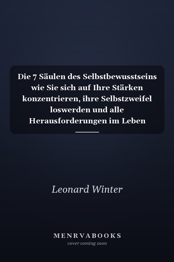 Die 7 Säulen des Selbstbewusstseins wie Sie sich auf Ihre Stärken konzentrieren, ihre Selbstzweifel loswerden und alle Herausforderungen im Leben selbstsicher meistern (inkl. Übungen und Workbook)