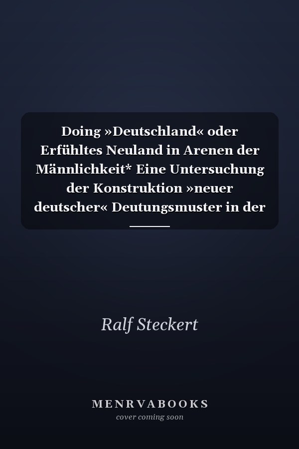 Doing »Deutschland« oder Erfühltes Neuland in Arenen der Männlichkeit* Eine Untersuchung der Konstruktion »neuer deutscher« Deutungsmuster in der populärkulturellen Produktion der Jahre 2006 bis 2018