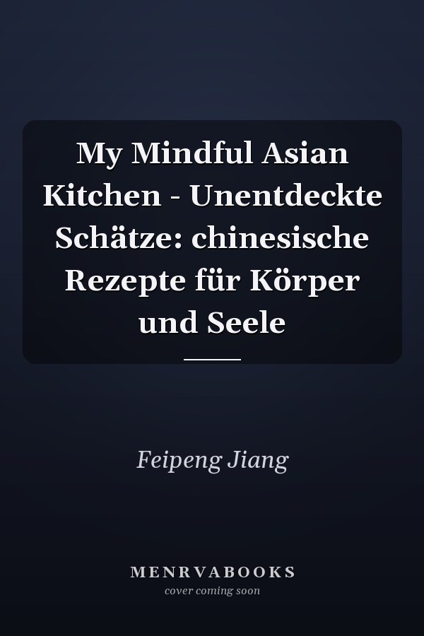 My Mindful Asian Kitchen - Unentdeckte Schätze: chinesische Rezepte für Körper und Seele