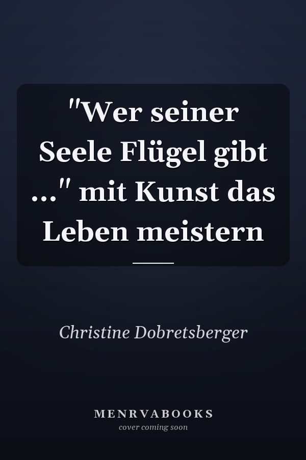 "Wer seiner Seele Flügel gibt ..." mit Kunst das Leben meistern