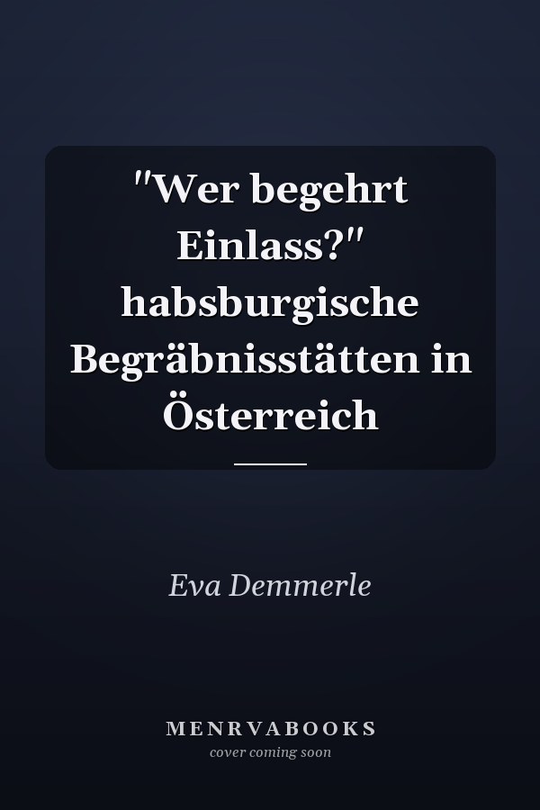 "Wer begehrt Einlass?" habsburgische Begräbnisstätten in Österreich