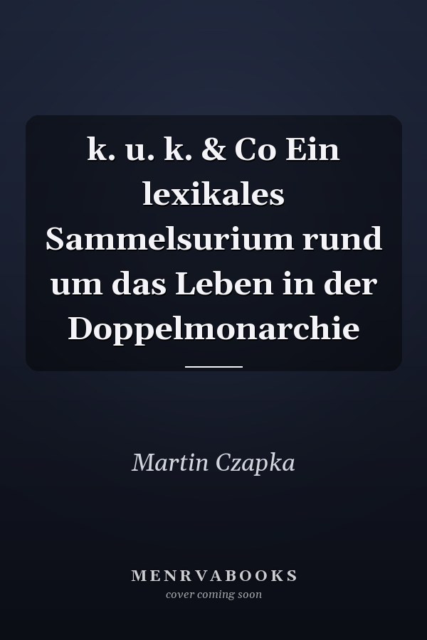 k. u. k. & Co Ein lexikales Sammelsurium rund um das Leben in der Doppelmonarchie