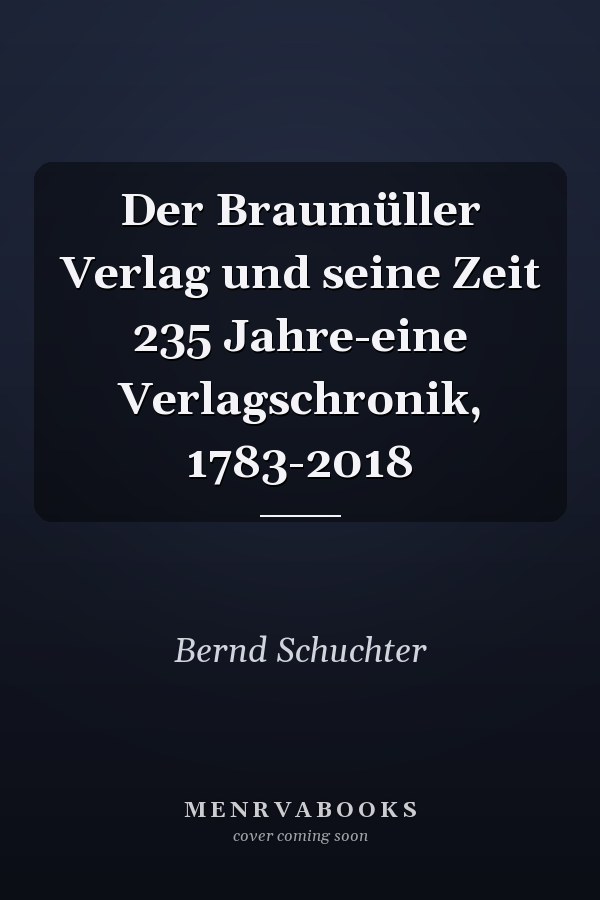 Der Braumüller Verlag und seine Zeit 235 Jahre-eine Verlagschronik, 1783-2018