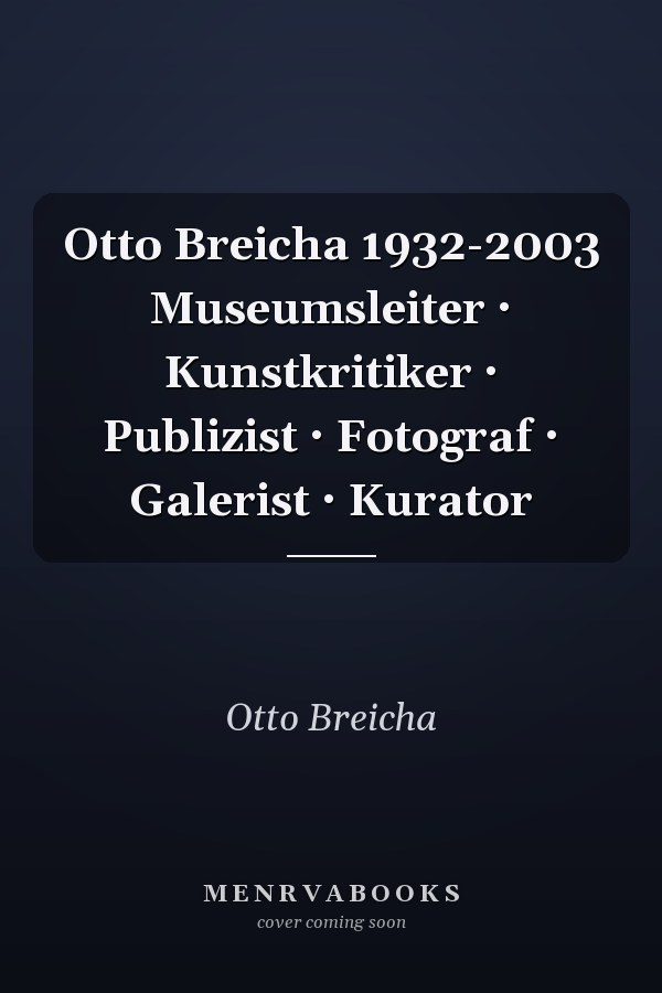 Otto Breicha 1932-2003 Museumsleiter · Kunstkritiker · Publizist · Fotograf · Galerist · Kurator