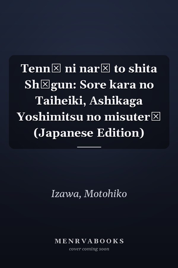 Tennō ni narō to shita Shōgun: Sore kara no Taiheiki, Ashikaga Yoshimitsu no misuterī (Japanese Edition)