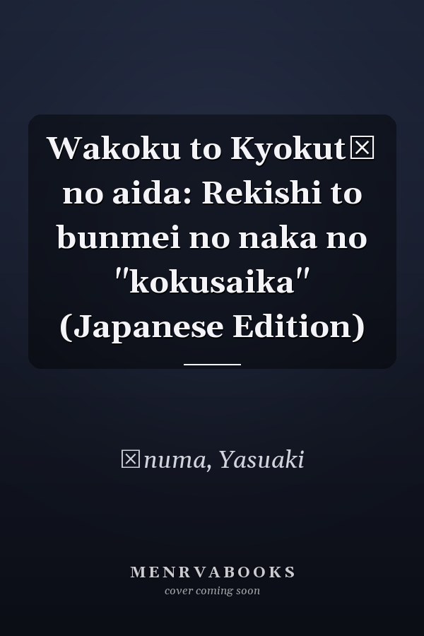 Wakoku to Kyokutō no aida: Rekishi to bunmei no naka no "kokusaika" (Japanese Edition)