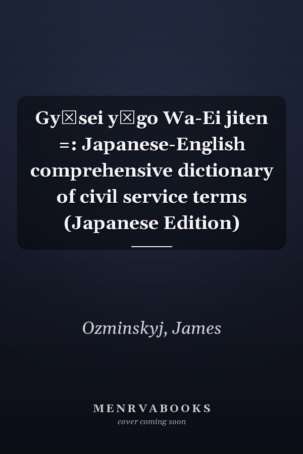 Gyōsei yōgo Wa-Ei jiten =: Japanese-English comprehensive dictionary of civil service terms (Japanese Edition)