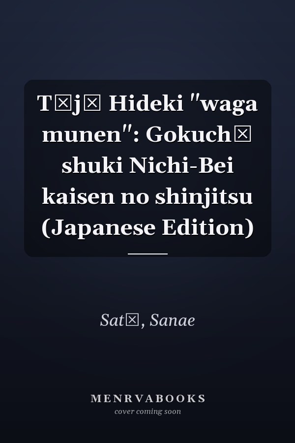 Tōjō Hideki "waga munen": Gokuchū shuki Nichi-Bei kaisen no shinjitsu (Japanese Edition)