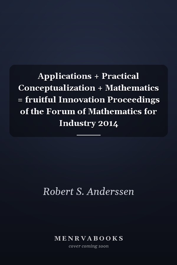 Applications + Practical Conceptualization + Mathematics = fruitful Innovation Proceedings of the Forum of Mathematics for Industry 2014