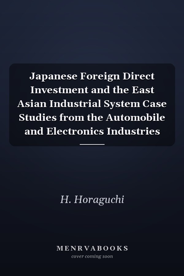 Japanese Foreign Direct Investment and the East Asian Industrial System Case Studies from the Automobile and Electronics Industries