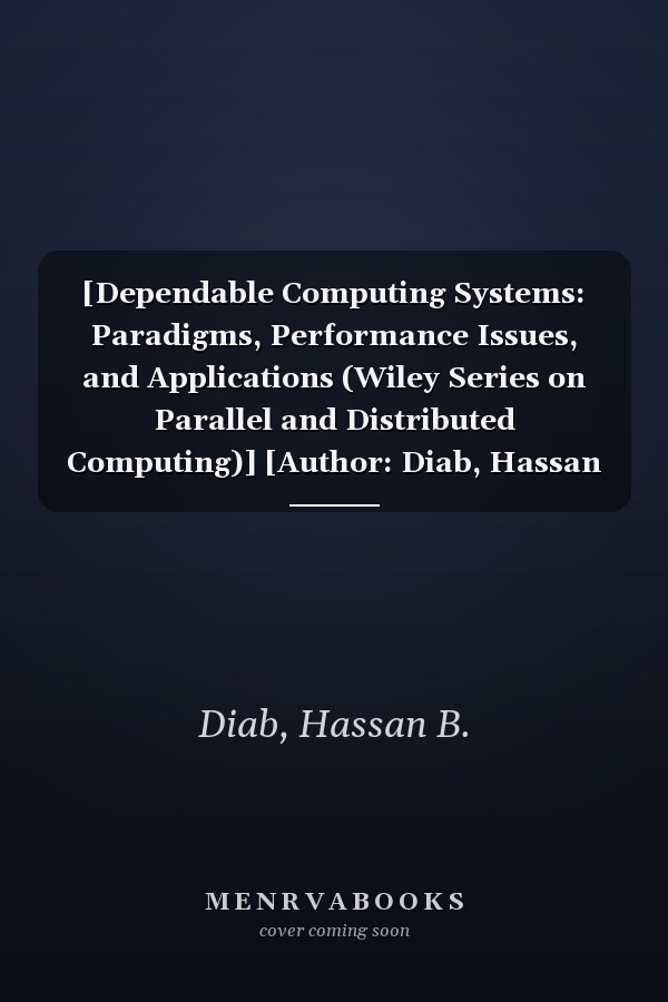 [Dependable Computing Systems: Paradigms, Performance Issues, and Applications (Wiley Series on Parallel and Distributed Computing)] [Author: Diab, Hassan B.] [November, 2005]