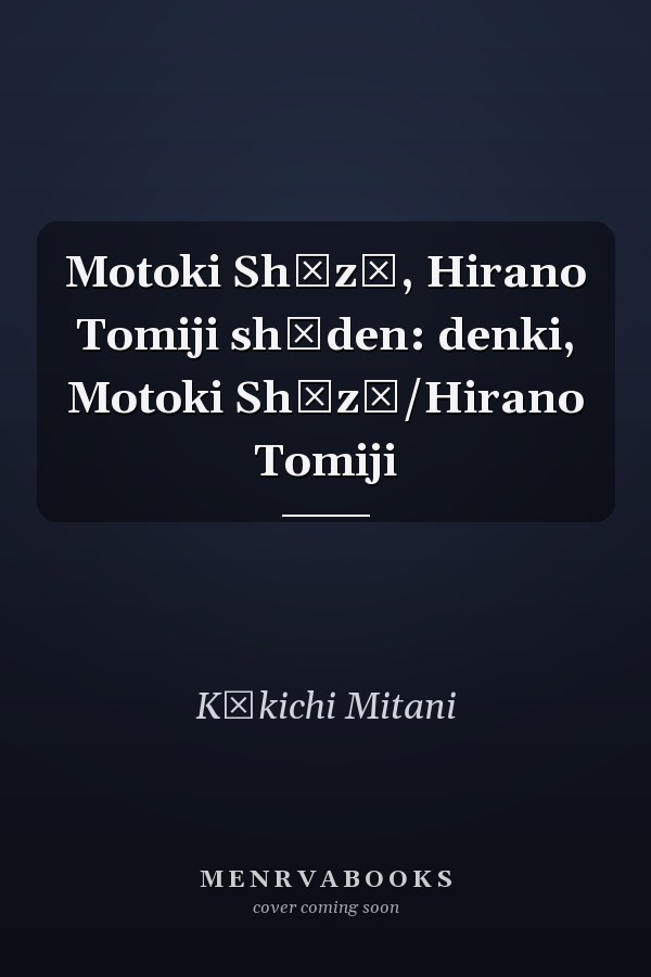 Motoki Shōzō, Hirano Tomiji shōden: denki, Motoki Shōzō/Hirano Tomiji