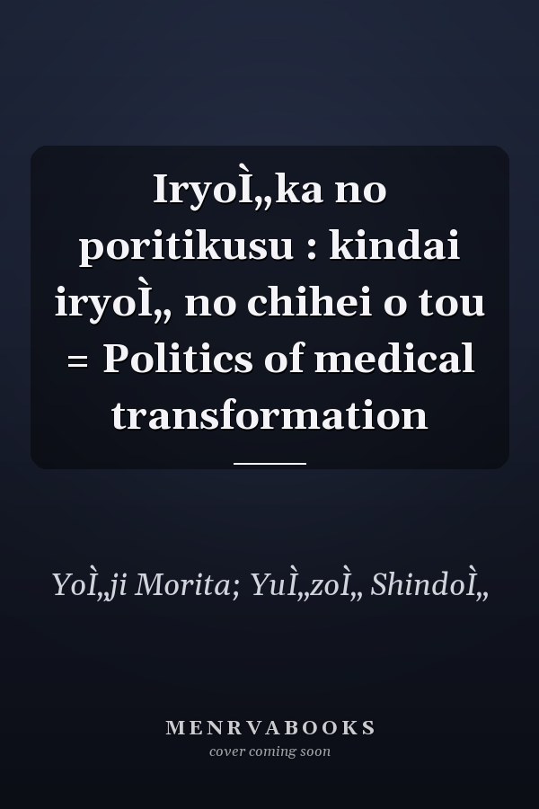 IryoÌ„ka no poritikusu : kindai iryoÌ„ no chihei o tou = Politics of medical transformation