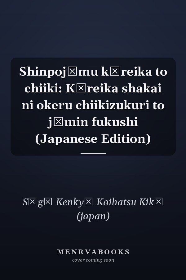 Shinpojūmu kōreika to chiiki: Kōreika shakai ni okeru chiikizukuri to jūmin fukushi (Japanese Edition)