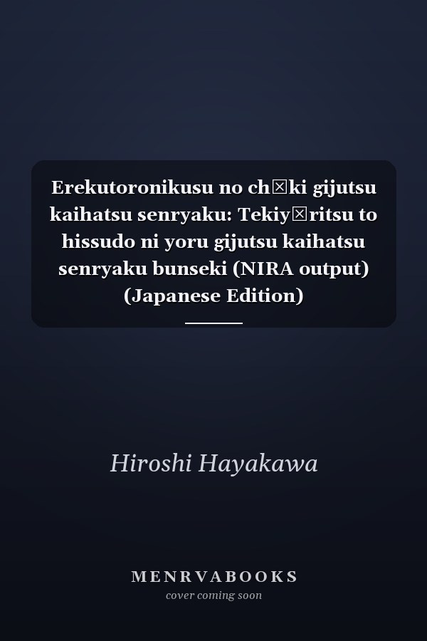 Erekutoronikusu no chōki gijutsu kaihatsu senryaku: Tekiyōritsu to hissudo ni yoru gijutsu kaihatsu senryaku bunseki (NIRA output) (Japanese Edition)
