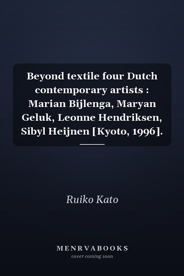 Beyond textile four Dutch contemporary artists : Marian Bijlenga, Maryan Geluk, Leonne Hendriksen, Sibyl Heijnen [Kyoto, 1996].