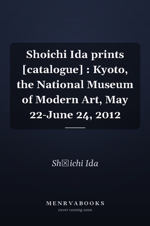 Shoichi Ida prints [catalogue] : Kyoto, the National Museum of Modern Art, May 22-June 24, 2012