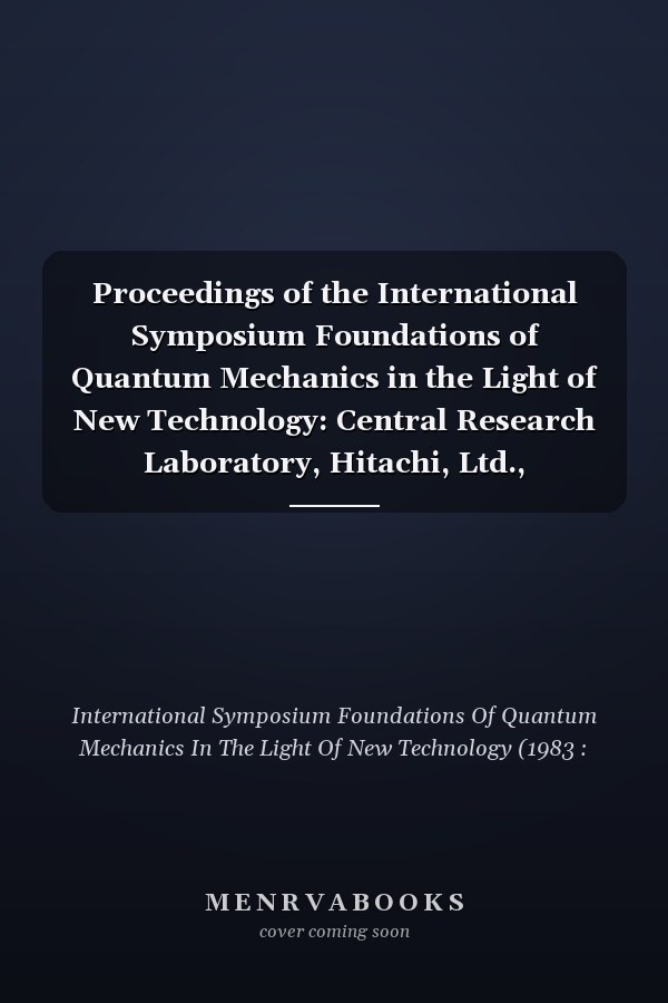 Proceedings of the International Symposium Foundations of Quantum Mechanics in the Light of New Technology: Central Research Laboratory, Hitachi, Ltd., Kokubunji, Tokyo, Japan, August 29-31, 1983
