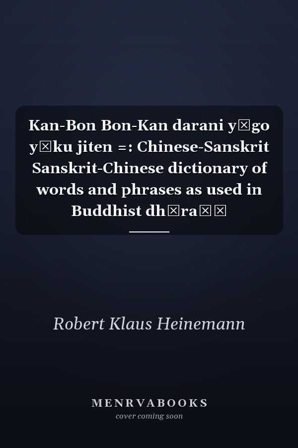 Kan-Bon Bon-Kan darani yōgo yōku jiten =: Chinese-Sanskrit Sanskrit-Chinese dictionary of words and phrases as used in Buddhist dhāraṇī