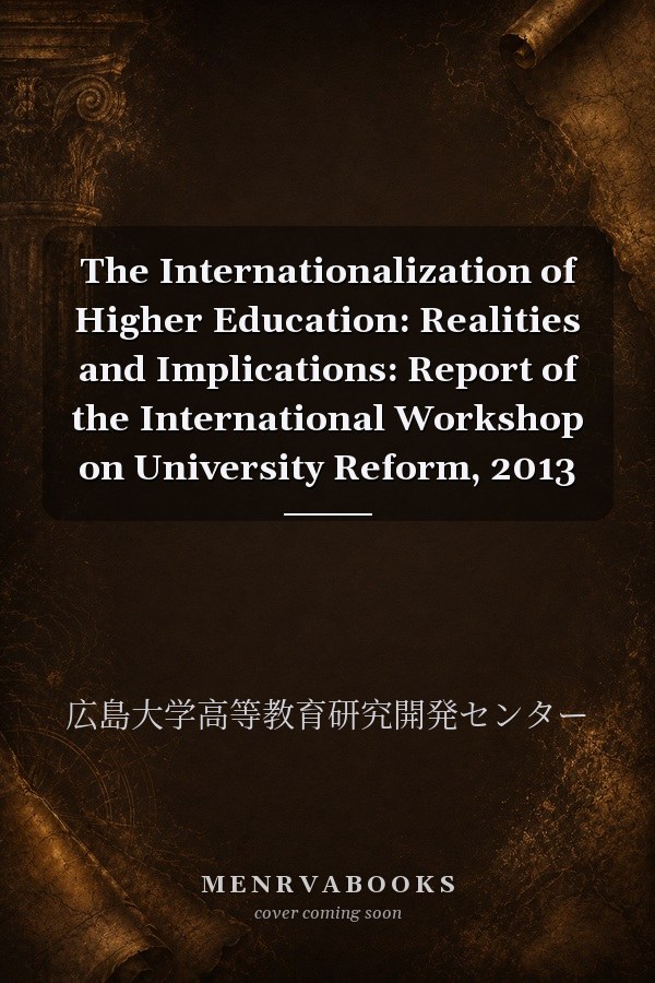 The Internationalization of Higher Education: Realities and Implications: Report of the International Workshop on University Reform, 2013