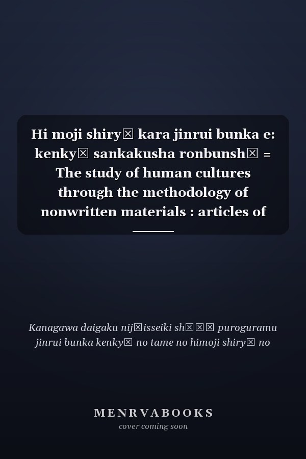 Hi moji shiryō kara jinrui bunka e: kenkyū sankakusha ronbunshū = The study of human cultures through the methodology of nonwritten materials : articles of research participants