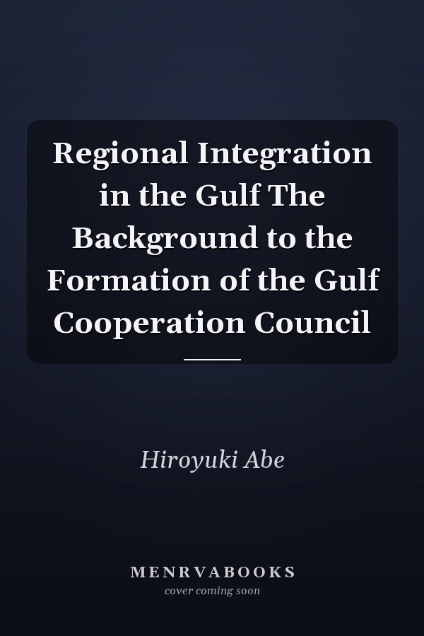 Regional Integration in the Gulf The Background to the Formation of the Gulf Cooperation Council
