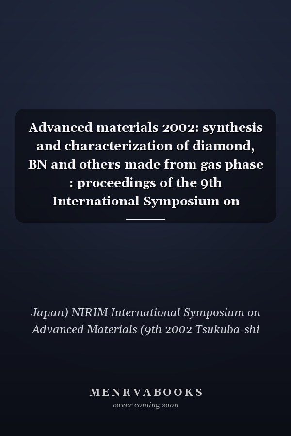 Advanced materials 2002: synthesis and characterization of diamond, BN and others made from gas phase : proceedings of the 9th International Symposium on Advanced Materials (ISAM 2002), March 3-7, 2002