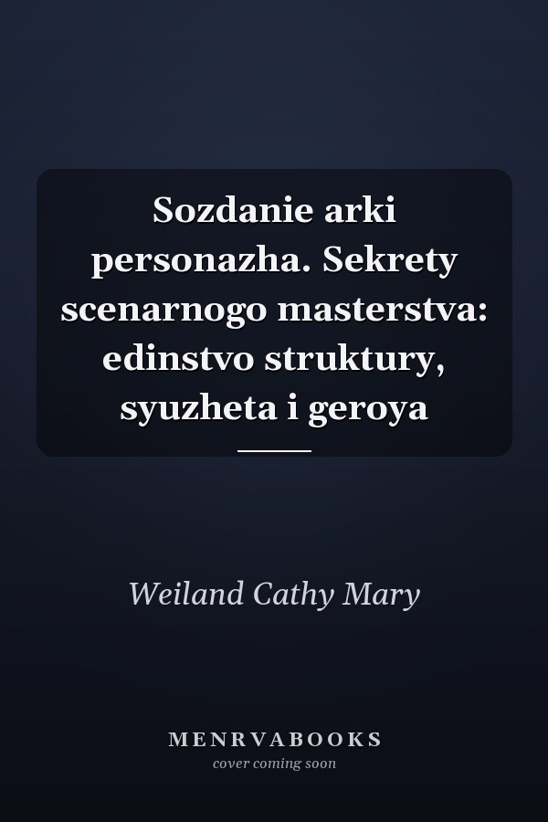 Sozdanie arki personazha. Sekrety scenarnogo masterstva: edinstvo struktury, syuzheta i geroya
