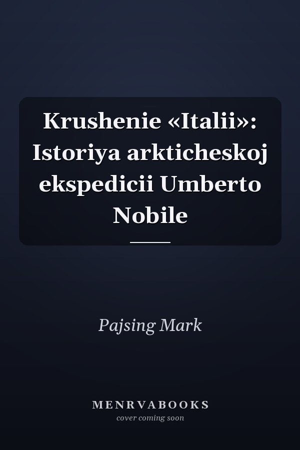 Krushenie «Italii»: Istoriya arkticheskoj ekspedicii Umberto Nobile