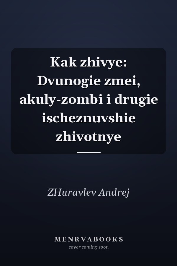 Kak zhivye: Dvunogie zmei, akuly-zombi i drugie ischeznuvshie zhivotnye